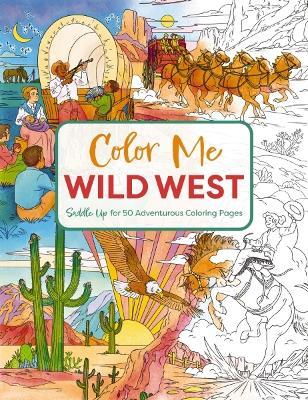 Color Me Wild West: Saddle Up for 50 Adventurous Coloring Pages - Editors of Cider Mill Press - cover