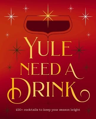 Yule Need a Drink: 100+ Cocktails to Keep Your Season Bright - Editors of Cider Mill Press - cover