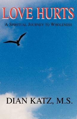 Love Hurts: A Spiritual Journey to Wholeness - Dian Katz - cover