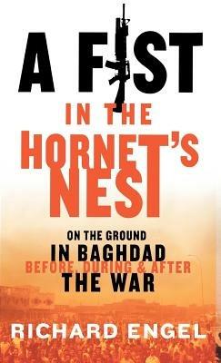 A Fist In The Hornet's Nest: On the Ground in Baghdad Before, During and After the War - Richard Engel - cover