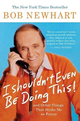 I Shouldn't Even Be Doing This: And Other Things That Strike Me As Funny - Bob Newhart - cover