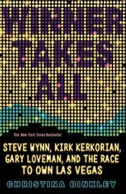 Winner Takes All: Steve Wynn, Kirk Kerkorian, Gary Loveman, and the Race to Own Las Vegas - Christina Binkley - cover