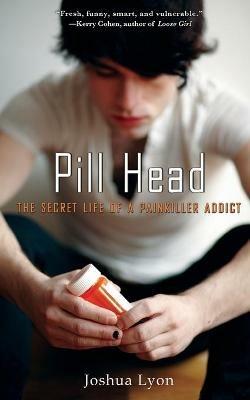 Pill Head: The Secret Life of a Painkiller Addict - Joshua Lyon - cover