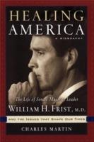 Healing America: The Life of Senate Majority Leader Bill Frist and the Issues that Shape Our Times - Charles Martin - cover