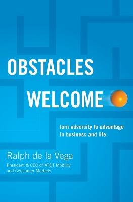 Obstacles Welcome: How to Turn Adversity into Advantage in Business and in Life - Ralph De La Vega - cover