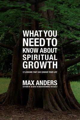 What You Need to Know About Spiritual Growth: 12 Lessons That Can Change Your Life - Max Anders - cover