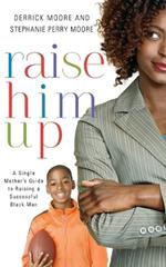Raise Him Up: A Single Mother's Guide to Raising a Successful Black Man