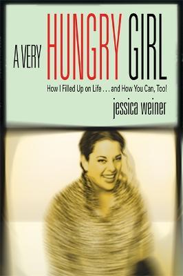 A Very Hungry Girl: How I Filled Up on Life...and How You Can, Too! - Jessica Weiner - cover