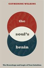 Soul's Brain: The Neurology and Logic of Your Intuition