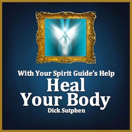With Your Spirit Guide's Help: Heal Your Body