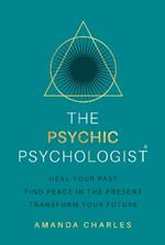 The Psychic Psychologist: Heal Your Past, Find Peace in the Present, Transform Your Future