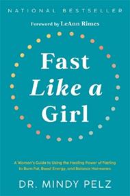 Fast Like a Girl: A Woman’s Guide to Using the Healing Power of Fasting to Burn Fat, Boost Energy, and Balance Hormones