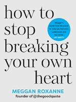 How to Stop Breaking Your Own Heart: THE SUNDAY TIMES BESTSELLER. Stop People-Pleasing, Set Boundaries, and Heal from  Self-Sabotage
