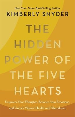 The Hidden Power of the Five Hearts: Empower Your Thoughts, Balance Your Emotions, and Unlock Vibrant Health and Abundance - Kimberly Snyder - cover