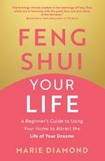 Feng Shui Your Life: A Beginner’s Guide to Using Your Home to Attract the Life of Your Dreams