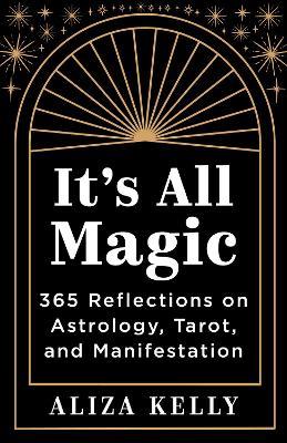 It's All Magic: 365 Reflections on Astrology, Tarot, and Manifestation - Aliza Kelly - cover