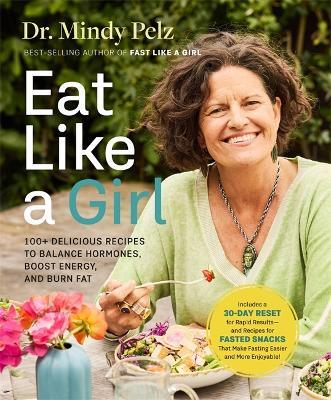 Eat Like a Girl: 100+ Delicious Recipes to Balance Hormones, Boost Energy, and Burn Fat - Mindy Pelz - cover