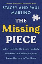 The Missing Piece: A Proven Method to Single-Handedly Transform Your Relationship and Create Harmony in Your Home