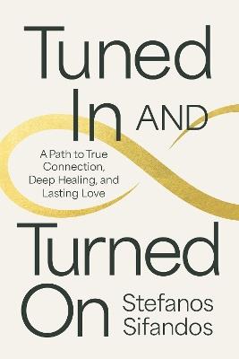 Tuned In and Turned On: A Path to True Connection, Deep Healing, and Lasting Love - Stefanos Sifandos - cover
