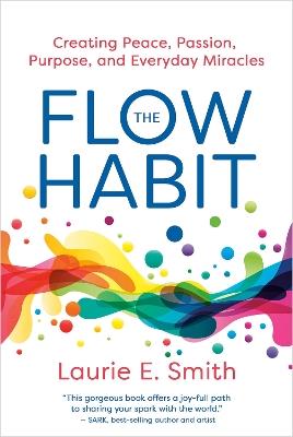 The Flow Habit: Creating Peace, Passion, Purpose, and Everyday Miracles - Laurie E. Smith - cover