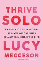 Thrive Solo: Embracing the Freedom, Joy, and Opportunity of a Single, Childfree Life