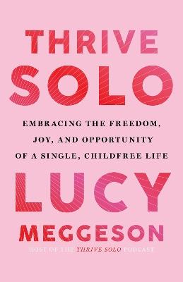 Thrive Solo: Embracing the Freedom, Joy, and Opportunity of a Single, Childfree Life - Lucy Meggeson - cover