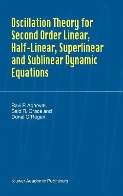 Oscillation Theory for Second Order Linear, Half-Linear, Superlinear and Sublinear Dynamic Equations - R.P. Agarwal,Said R. Grace,Donal O'Regan - cover