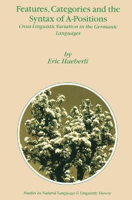 Features, Categories and the Syntax of A-Positions: Cross-Linguistic Variation in the Germanic Languages - E. Haeberli - cover