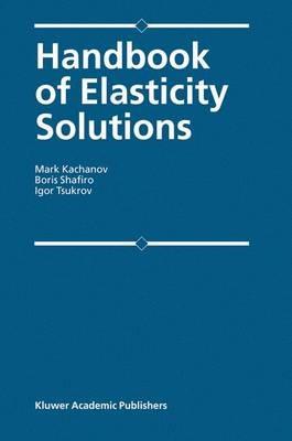 Handbook of Elasticity Solutions - Mark L. Kachanov,B. Shafiro,I. Tsukrov - cover