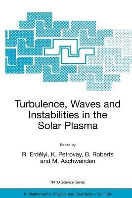 Turbulence, Waves and Instabilities in the Solar Plasma: Proceedings of the NATO Advanced Research Workshop on Turbulence, Waves, and Instabilities in the Solar Plasma Lillafured, Hungary 16–20 September 2002 - cover