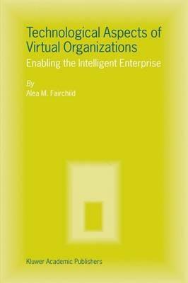 Technological Aspects of Virtual Organizations: Enabling the Intelligent Enterprise - Alea M. Fairchild - cover