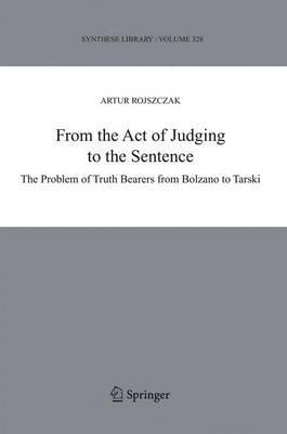 From the Act of Judging to the Sentence: The Problem of Truth Bearers from Bolzano to Tarski - Artur Rojszczak - cover
