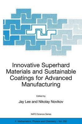 Innovative Superhard Materials and Sustainable Coatings for Advanced Manufacturing: Proceedings of the NATO Advanced Research Workshop on Innovative Superhard Materials and Sustainable Coating, Kiev, Ukraine,12 - 15 May 2004. - cover