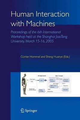 Human Interaction with Machines: Proceedings of the 6th International Workshop held at the Shanghai JiaoTong University, March 15-16, 2005 - cover