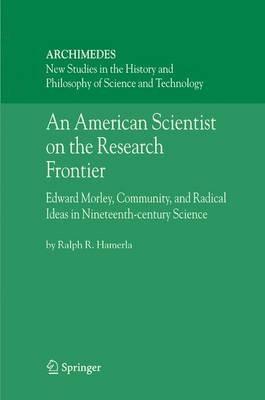 An American Scientist on the Research Frontier: Edward Morley, Community, and Radical Ideas in Nineteenth-Century Science - Ralph R. Hamerla - cover