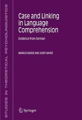 Case and Linking in Language Comprehension: Evidence from German - Markus Bader,Josef Bayer - cover