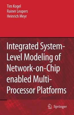 Integrated System-Level Modeling of Network-on-Chip enabled Multi-Processor Platforms - Tim Kogel,Rainer Leupers,Heinrich Meyr - cover