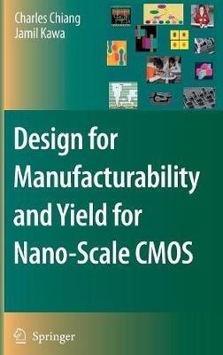 Design for Manufacturability and Yield for Nano-Scale CMOS - Charles Chiang,Jamil Kawa - cover