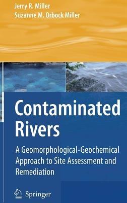 Contaminated Rivers: A Geomorphological-Geochemical Approach to Site Assessment and Remediation - Jerry R. Miller,Suzanne M. Orbock Miller - cover