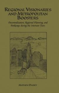 Regional Visionaries and Metropolitan Boosters: Decentralization, Regional Planning, and Parkways During the Interwar Years - Matthew Dalbey - cover