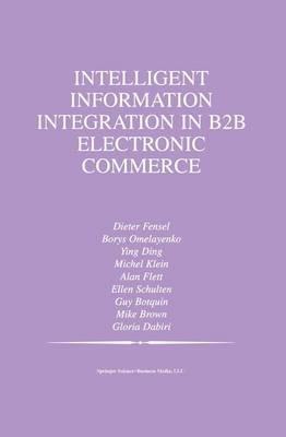 Intelligent Information Integration in B2B Electronic Commerce - Borys Omelayenko,Ying Ding,Michel Klein - cover