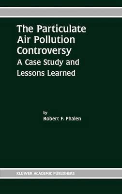 The Particulate Air Pollution Controversy: A Case Study and Lessons Learned - Robert F. Phalen - cover