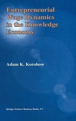 Entrepreneurial Wage Dynamics in the Knowledge Economy - Adam K. Korobow - cover