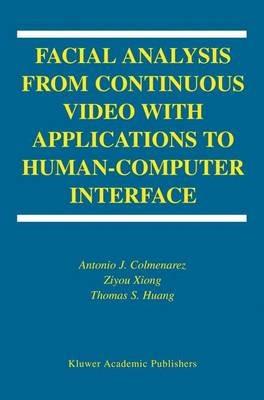 Facial Analysis from Continuous Video with Applications to Human-Computer Interface - Antonio J. Colmenarez,Ziyou Xiong,T-S. Huang - cover