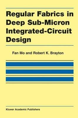 Regular Fabrics in Deep Sub-Micron Integrated-Circuit Design - Fan Mo,Robert K. Brayton - cover