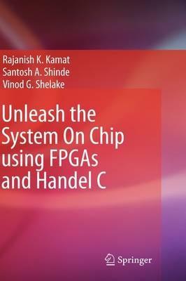 Unleash the System On Chip using FPGAs and Handel C - Rajanish K. Kamat,Santosh A. Shinde,Vinod G Shelake - cover