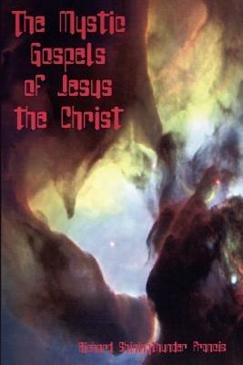 The Mystic Gospels of Jesus the Christ - Richard Shiningthunder Francis - cover