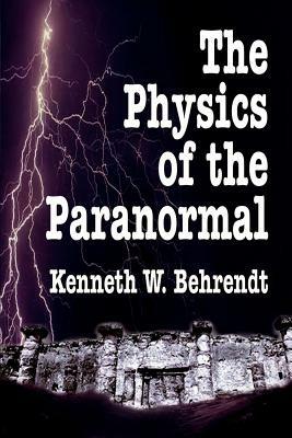 The Physics of the Paranormal - Kenneth W. Behrendt - cover