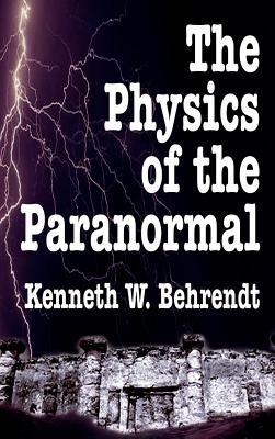 The Physics of the Paranormal - Kenneth W. Behrendt - cover