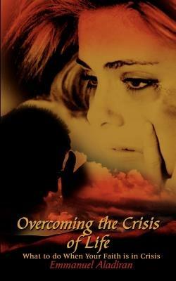 Overcoming the Crisis of Life: What to Do When Your Faith is in Crisis - Emmanuel Aladiran - cover